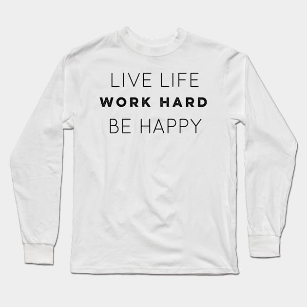 Live Life Work Hard Be Happy Long Sleeve T-Shirt by The Hustler's Dream